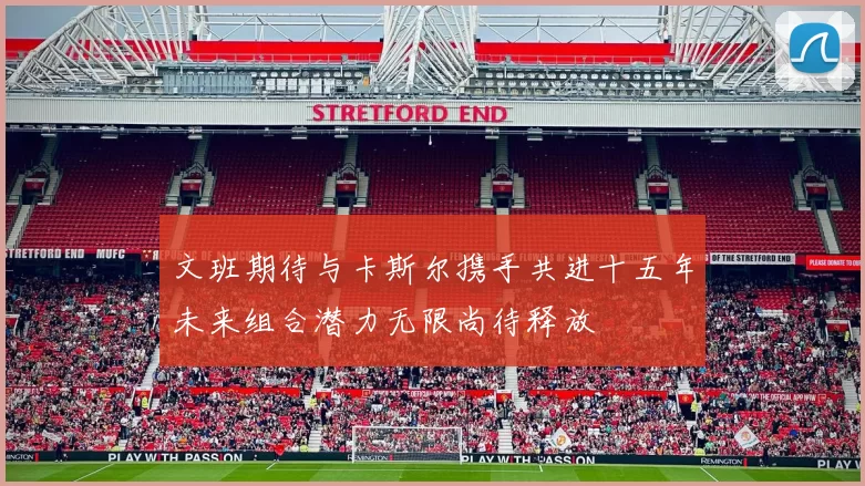 文班期待与卡斯尔携手共进十五年未来组合潜力无限尚待释放