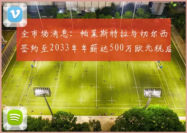 全市场消息：帕莱斯特拉与切尔西签约至2033年年薪达500万欧元税后