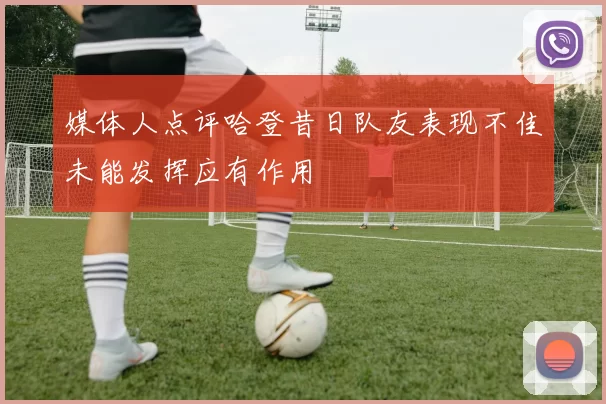 媒体人点评哈登昔日队友表现不佳未能发挥应有作用