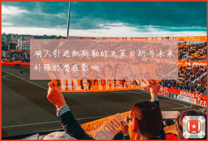 湖人引进凯斯勒的决策分析与未来补强的潜在影响