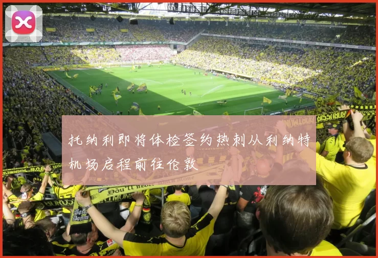 托纳利即将体检签约热刺从利纳特机场启程前往伦敦