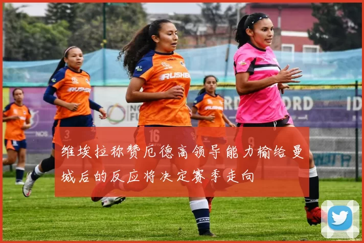 维埃拉称赞厄德高领导能力输给曼城后的反应将决定赛季走向