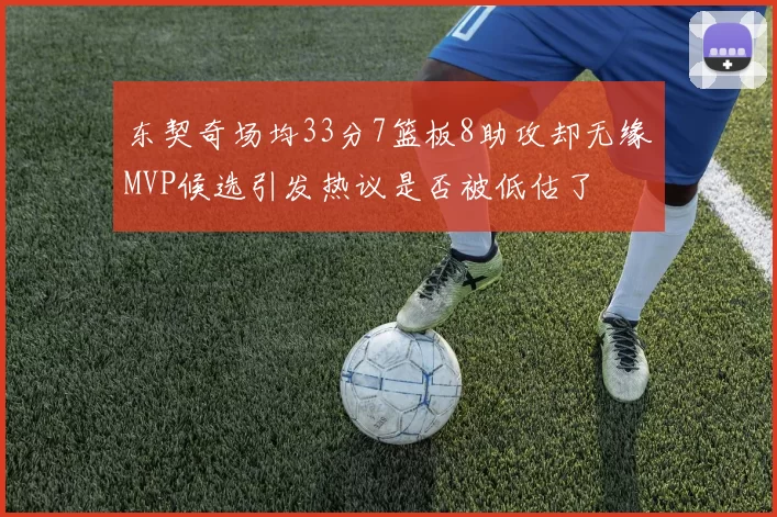 东契奇场均33分7篮板8助攻却无缘MVP候选引发热议是否被低估了