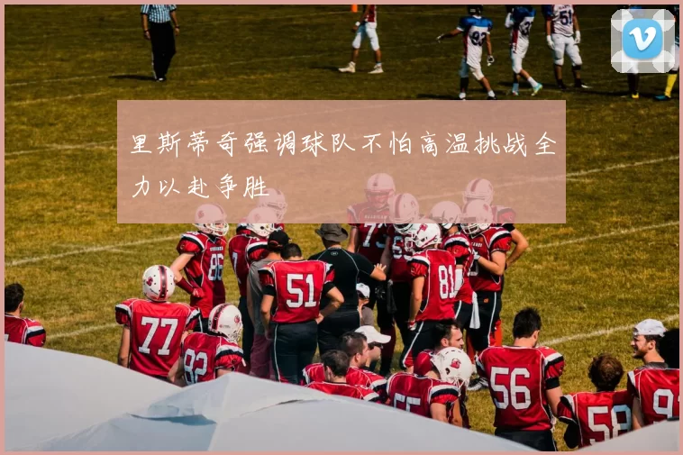 里斯蒂奇强调球队不怕高温挑战全力以赴争胜