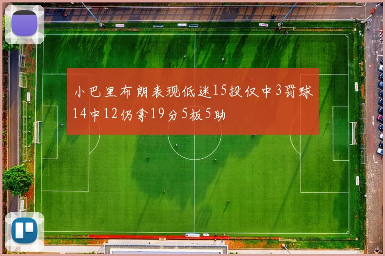 小巴里布朗表现低迷15投仅中3罚球14中12仍拿19分5板5助