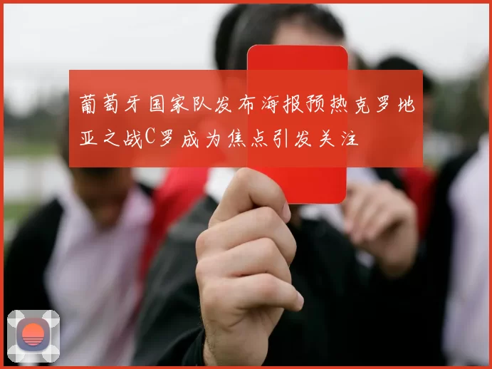 葡萄牙国家队发布海报预热克罗地亚之战C罗成为焦点引发关注