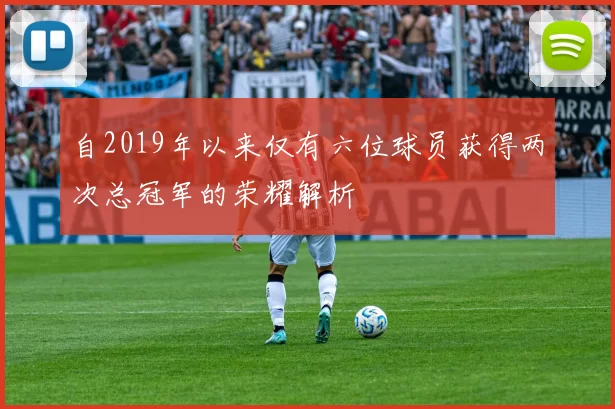 自2019年以来仅有六位球员获得两次总冠军的荣耀解析