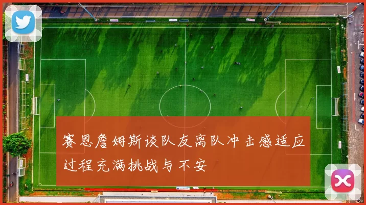 赛恩詹姆斯谈队友离队冲击感适应过程充满挑战与不安