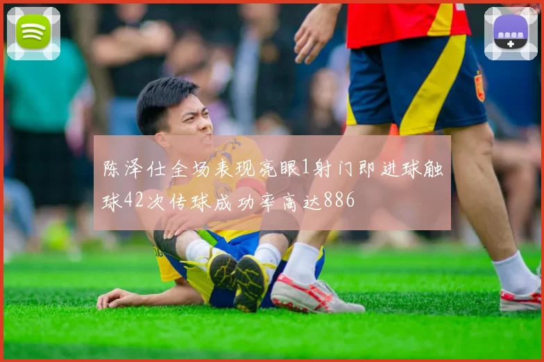 陈泽仕全场表现亮眼1射门即进球触球42次传球成功率高达886