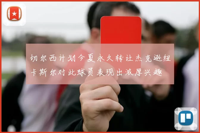 切尔西计划今夏永久转让杰克逊纽卡斯尔对此球员表现出浓厚兴趣