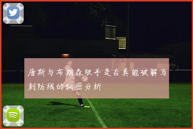 唐斯与布朗森联手是否真能破解马刺防线的秘密分析
