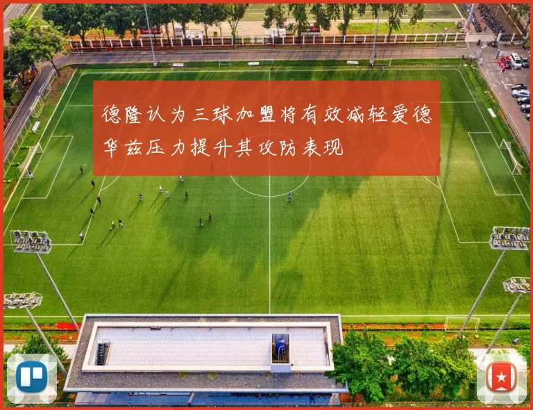 德隆认为三球加盟将有效减轻爱德华兹压力提升其攻防表现
